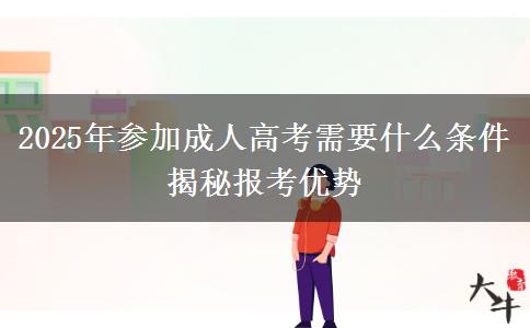 2025年參加成人高考需要什么條件 揭秘報(bào)考優(yōu)勢(shì)