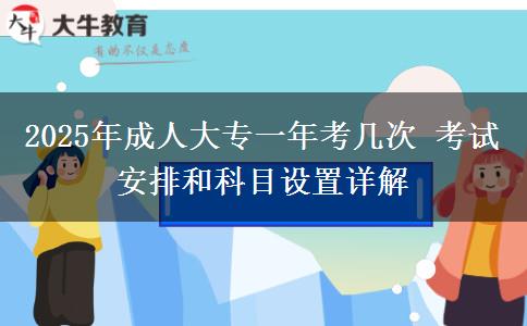 2025年成人大專一年考幾次 考試安排和科目設(shè)置詳解