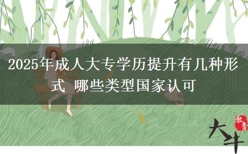 2025年成人大專學歷提升有幾種形式 哪些類型國家認可