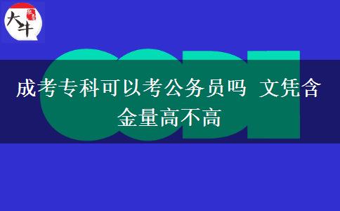 成考?？瓶梢钥脊珓?wù)員嗎 文憑含金量高不高