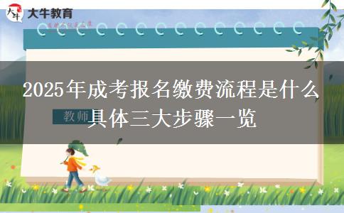 2025年成考報名繳費(fèi)流程是什么 具體三大步驟一覽