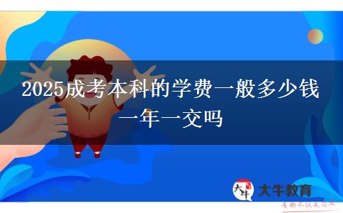 2025成考本科的學(xué)費一般多少錢 一年一交嗎