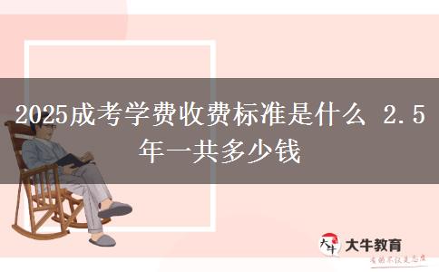 2025成考學(xué)費收費標準是什么 2.5年一共多少錢