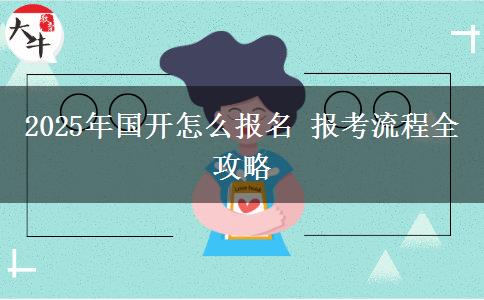 2025年國開怎么報名 報考流程全攻略