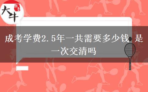 成考學費2.5年一共需要多少錢 是一次交清嗎
