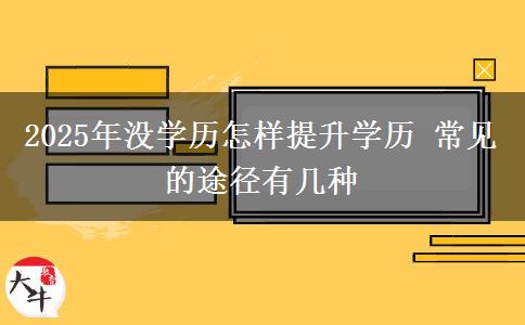 2025年沒學(xué)歷怎樣提升學(xué)歷 常見的途徑有幾種