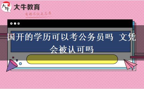 國開的學(xué)歷可以考公務(wù)員嗎 文憑會被認(rèn)可嗎