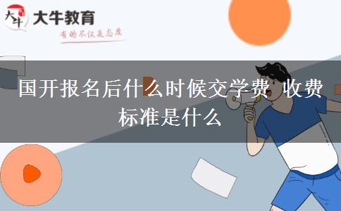 國開報名后什么時候交學(xué)費 收費標準是什么