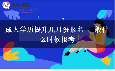 成人學歷提升幾月份報名 一般什么時候報考