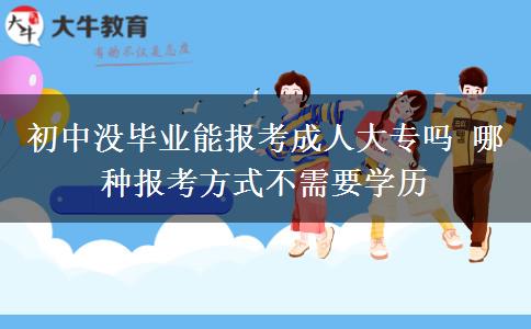 初中沒畢業(yè)能報考成人大專嗎 哪種報考方式不需要學歷