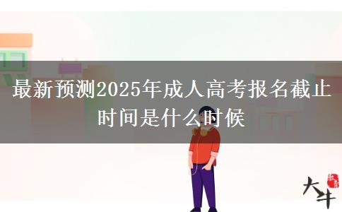 最新預(yù)測2025年成人高考報(bào)名截止時間是什么時候