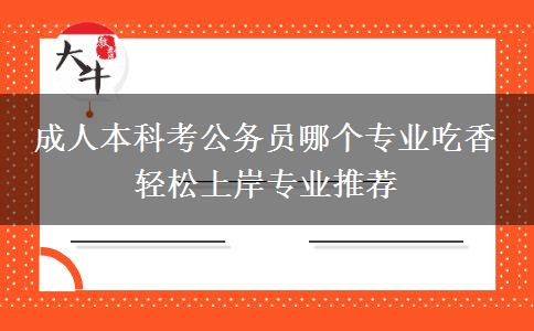 成人本科考公務員哪個專業(yè)吃香 輕松上岸專業(yè)推薦
