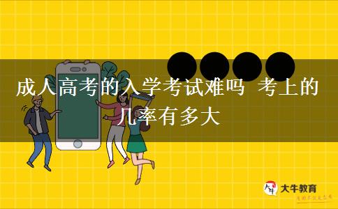 成人高考的入學(xué)考試難嗎 考上的幾率有多大