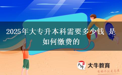 2025年大專升本科需要多少錢 是如何繳費(fèi)的