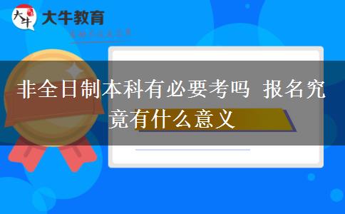 非全日制本科有必要考嗎 報(bào)名究竟有什么意義