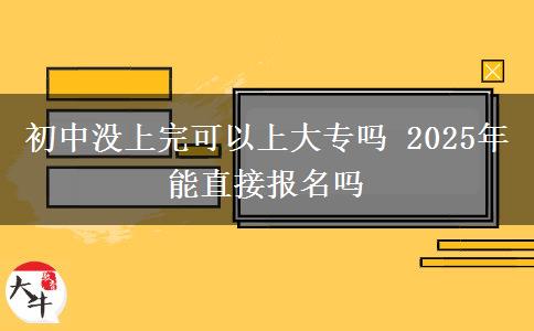 初中沒上完可以上大專嗎 2025年能直接報(bào)名嗎
