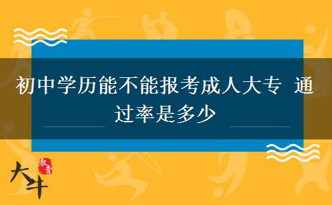 初中學(xué)歷能不能報(bào)考成人大專 通過(guò)率是多少