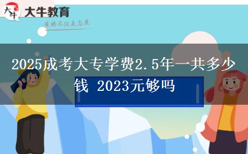 2025成考大專學費2.5年一共多少錢 2023元夠嗎