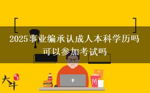 2025事業(yè)編承認成人本科學(xué)歷嗎 可以參加考試嗎