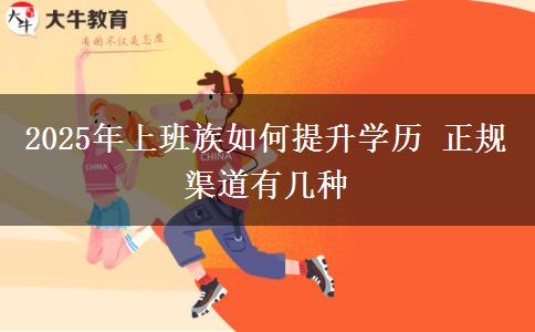 2025年上班族如何提升學歷 正規(guī)渠道有幾種