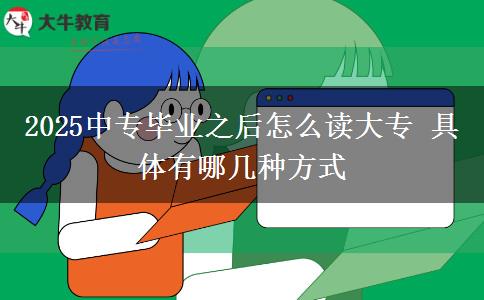 2025中專(zhuān)畢業(yè)之后怎么讀大專(zhuān) 具體有哪幾種方式