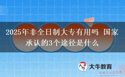 2025年非全日制大專有用嗎 國家承認(rèn)的3個(gè)途徑是什么