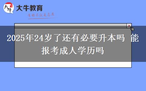 2025年24歲了還有必要升本嗎 能報考成人學(xué)歷嗎