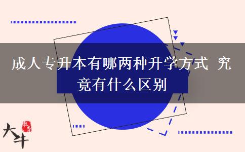 成人專(zhuān)升本有哪兩種升學(xué)方式 究竟有什么區(qū)別