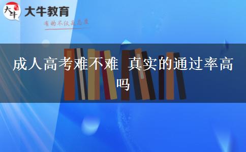 成人高考難不難 真實的通過率高嗎