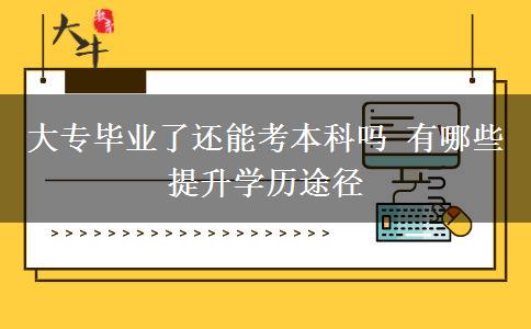 大專畢業(yè)了還能考本科嗎 有哪些提升學歷途徑