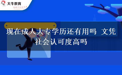 現(xiàn)在成人大專學(xué)歷還有用嗎 文憑社會認可度高嗎