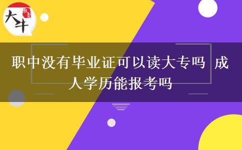職中沒(méi)有畢業(yè)證可以讀大專嗎 成人學(xué)歷能報(bào)考嗎