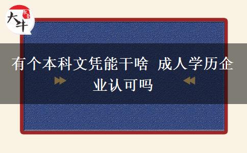 有個(gè)本科文憑能干啥 成人學(xué)歷企業(yè)認(rèn)可嗎
