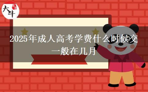 2025年成人高考學(xué)費什么時候交 一般在幾月