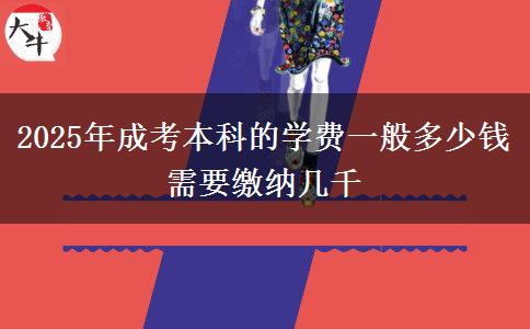 2025年成考本科的學(xué)費一般多少錢 需要繳納幾千
