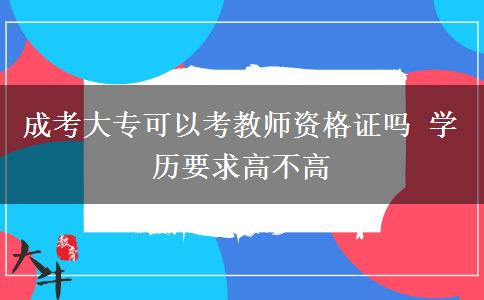 成考大?？梢钥冀處熧Y格證嗎 學(xué)歷要求高不高