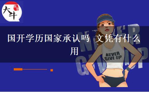 國開學(xué)歷國家承認(rèn)嗎 文憑有什么用