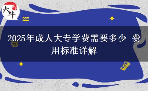 2025年成人大專學(xué)費(fèi)需要多少 費(fèi)用標(biāo)準(zhǔn)詳解