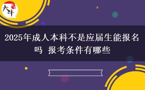 2025年成人本科不是應(yīng)屆生能報(bào)名嗎 報(bào)考條件有哪些