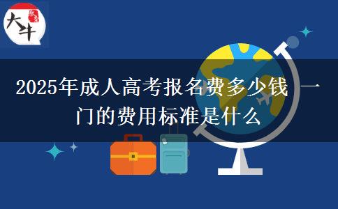 2025年成人高考報名費多少錢 一門的費用標(biāo)準(zhǔn)是什么