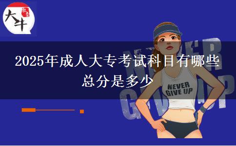 2025年成人大?？荚嚳颇坑心男?總分是多少