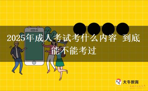 2025年成人考試考什么內容 到底能不能考過