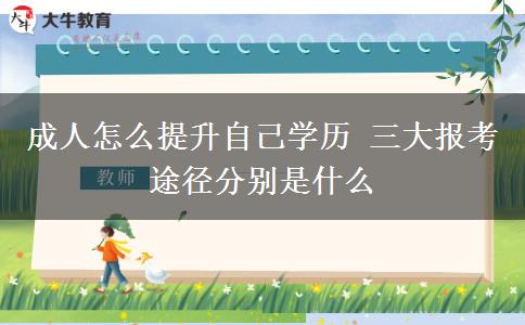 成人怎么提升自己學歷 三大報考途徑分別是什么