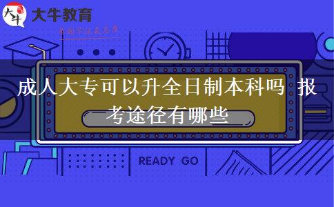 成人大專可以升全日制本科嗎 報(bào)考途徑有哪些