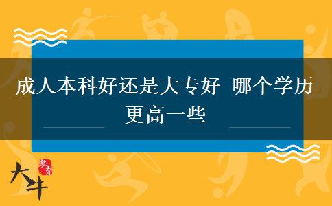 成人本科好還是大專好 哪個(gè)學(xué)歷更高一些