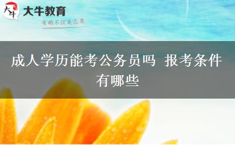 成人學歷能考公務員嗎 報考條件有哪些