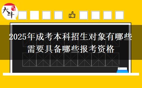 2025年成考本科招生對象有哪些 需要具備哪些報(bào)考資格