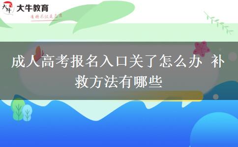 成人高考報名入口關(guān)了怎么辦 補救方法有哪些