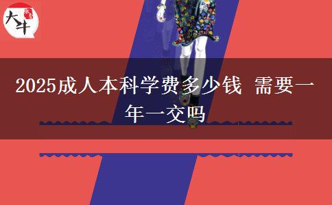 2025成人本科學費多少錢 需要一年一交嗎