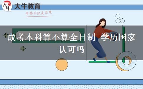 成考本科算不算全日制 學歷國家認可嗎